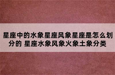 星座中的水象星座风象星座是怎么划分的 星座水象风象火象土象分类